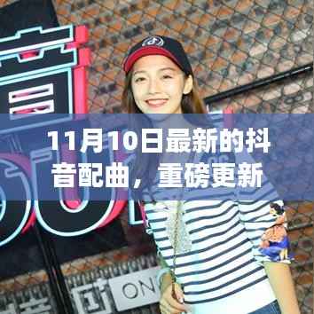 11月10日抖音神曲重磅更新,掀起新一轮音乐热潮