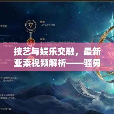 技艺与娱乐交融,最新亚索视频解析——骚男版新风采