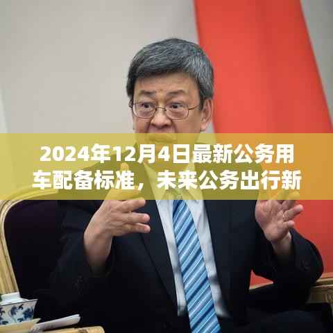 2024年12月4日最新公务用车配备标准,未来公务出行新标杆,2024年最新公务用车配备标准的高科技魅力
