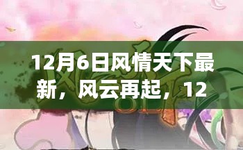 12月6日风情天下概览,风云再起,最新动态一网打尽