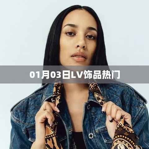 LV饰品热门趋势解析(日期,01月03日)
