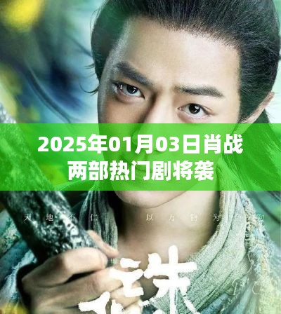 肖战两部新剧2025年强势来袭