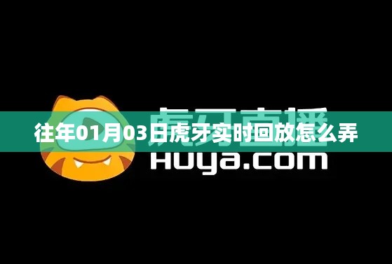 虎牙直播回放功能使用指南，轻松掌握实时回放技巧