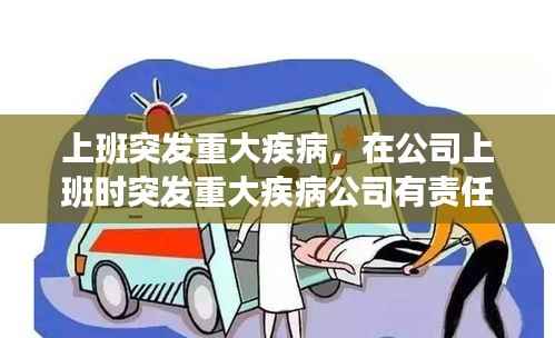 上班突发重大疾病,在公司上班时突发重大疾病公司有责任吗