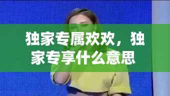 独家专属欢欢,独家专享什么意思