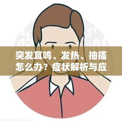 突发耳鸣、发热、抽搐怎么办?症状解析与应对指南