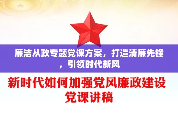 廉洁从政专题党课方案,打造清廉先锋,引领时代新风