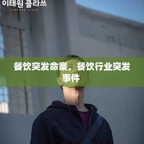 餐饮突发命案,餐饮行业突发事件