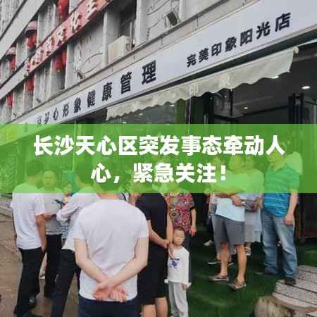 长沙天心区突发事态牵动人心,紧急关注!