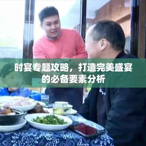 时宴专题攻略,打造完美盛宴的必备要素分析