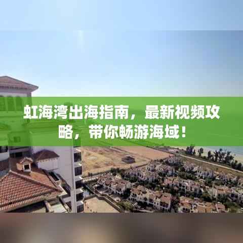 虹海湾出海指南,最新视频攻略,带你畅游海域!