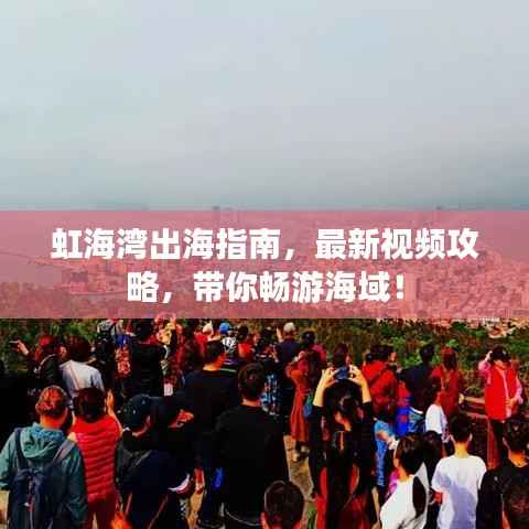 虹海湾出海指南,最新视频攻略,带你畅游海域!