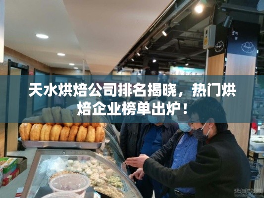 天水烘焙公司排名揭晓,热门烘焙企业榜单出炉!