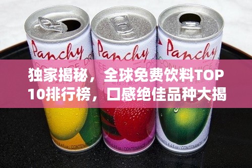 独家揭秘,全球免费饮料TOP10排行榜,口感绝佳品种大揭秘!