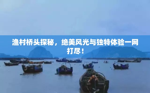 渔村桥头探秘,绝美风光与独特体验一网打尽!
