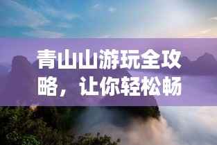 青山山游玩全攻略,让你轻松畅游美景胜地!