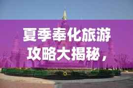 夏季奉化旅游攻略大揭秘，畅游热门景点，尽享夏日风情！