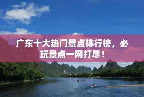 广东十大热门景点排行榜,必玩景点一网打尽!