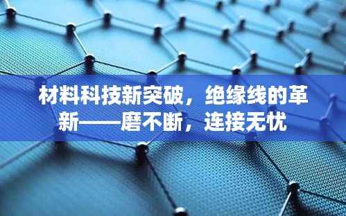材料科技新突破,绝缘线的革新——磨不断,连接无忧