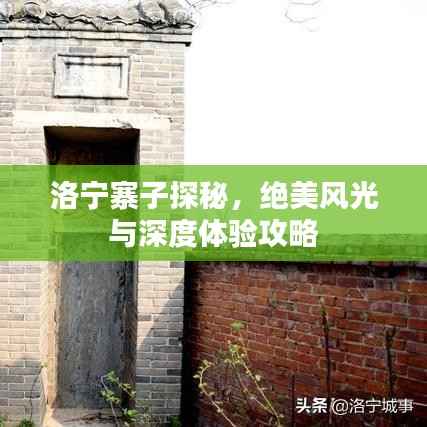 洛宁寨子探秘,绝美风光与深度体验攻略