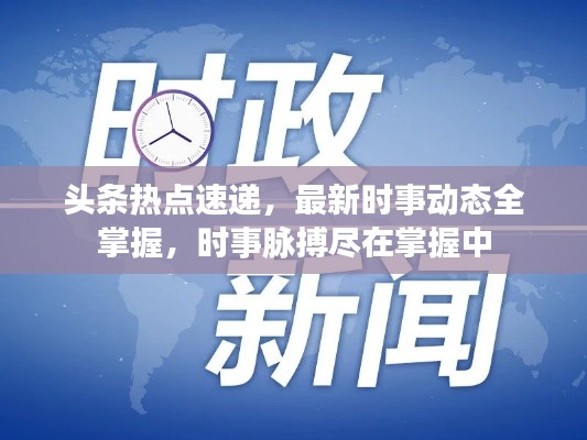 头条热点速递,最新时事动态全掌握,时事脉搏尽在掌握中