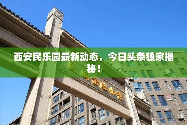 西安民乐园最新动态,今日头条独家揭秘!