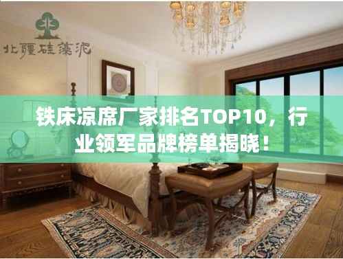 铁床凉席厂家排名TOP10,行业领军品牌榜单揭晓!
