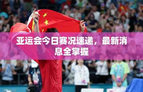 亚运会今日赛况速递,最新消息全掌握