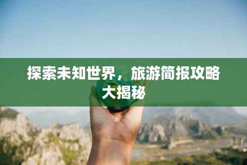 探索未知世界,旅游简报攻略大揭秘