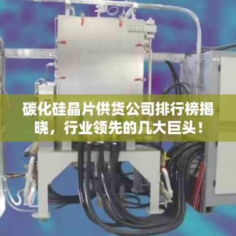 碳化硅晶片供货公司排行榜揭晓,行业领先的几大巨头!