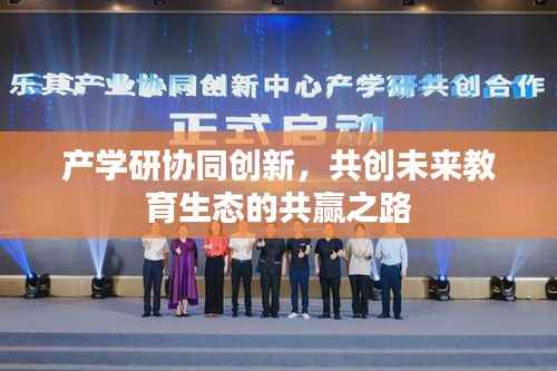 产学研协同创新,共创未来教育生态的共赢之路