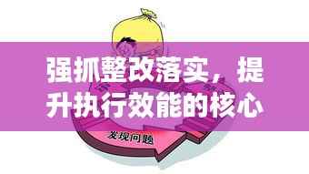 强抓整改落实,提升执行效能的核心所在