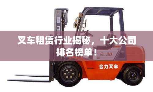 叉车租赁行业揭秘,十大公司排名榜单!