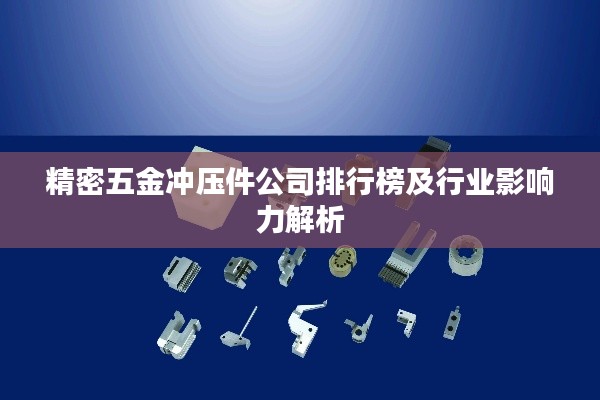 精密五金冲压件公司排行榜及行业影响力解析