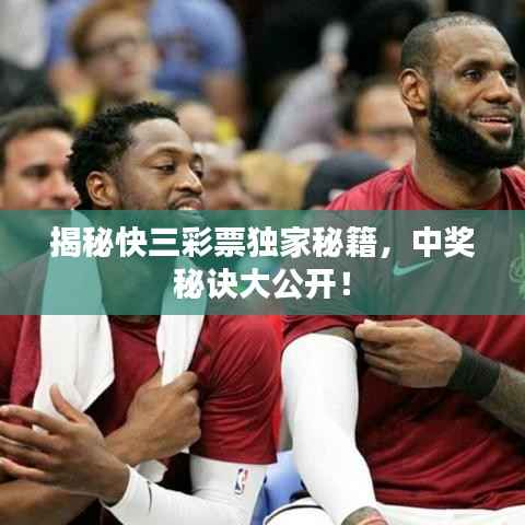 揭秘快三彩票独家秘籍,中奖秘诀大公开!