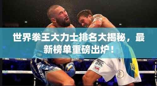 世界拳王大力士排名大揭秘,最新榜单重磅出炉!