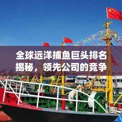 全球远洋捕鱼巨头排名揭秘,领先公司的竞争实力与业务范围