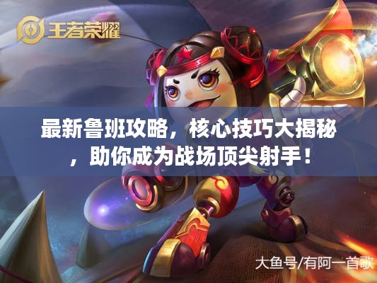 最新鲁班攻略,核心技巧大揭秘,助你成为战场顶尖射手!