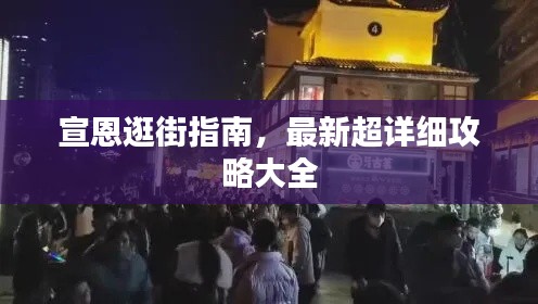宣恩逛街指南,最新超详细攻略大全