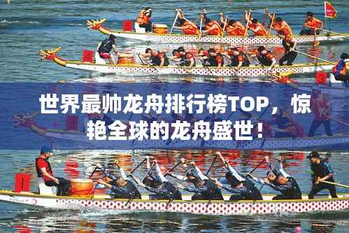 世界最帅龙舟排行榜TOP,惊艳全球的龙舟盛世!