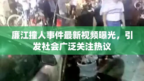 廉江撞人事件最新视频曝光,引发社会广泛关注热议