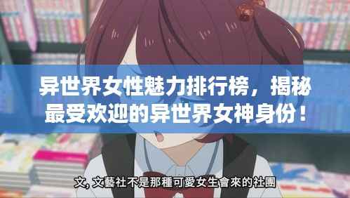 异世界女性魅力排行榜,揭秘最受欢迎的异世界女神身份!