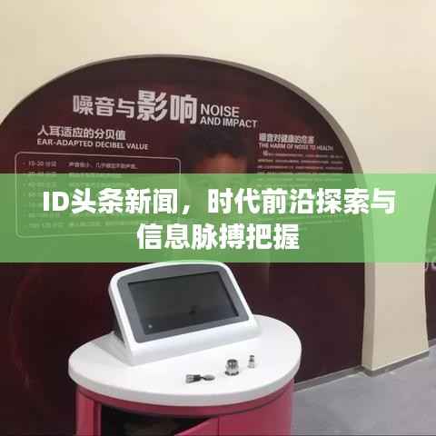 ID头条新闻,时代前沿探索与信息脉搏把握