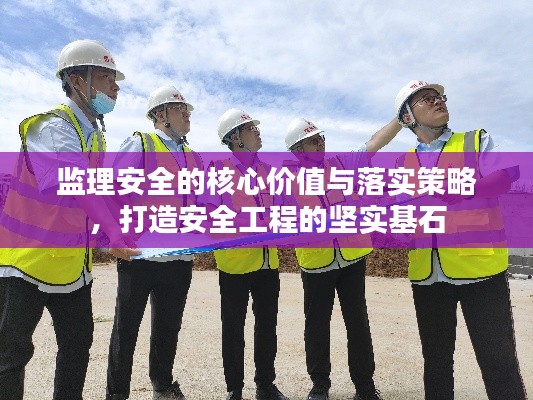 监理安全的核心价值与落实策略,打造安全工程的坚实基石
