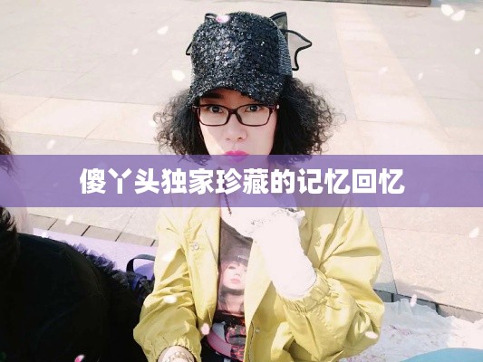 傻丫头独家珍藏的记忆回忆