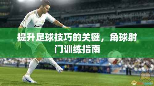 提升足球技巧的关键,角球射门训练指南