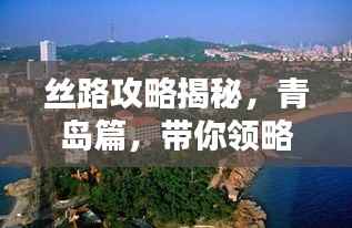 丝路攻略揭秘,青岛篇,带你领略独特风情!