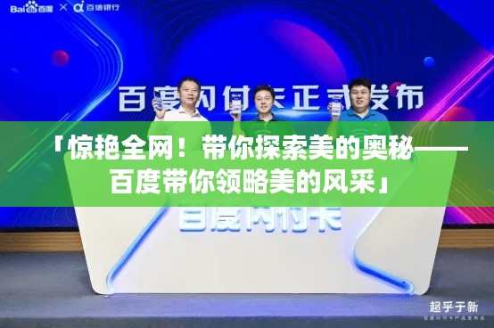 「惊艳全网!带你探索美的奥秘——百度带你领略美的风采」