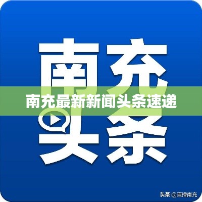 南充最新新闻头条速递
