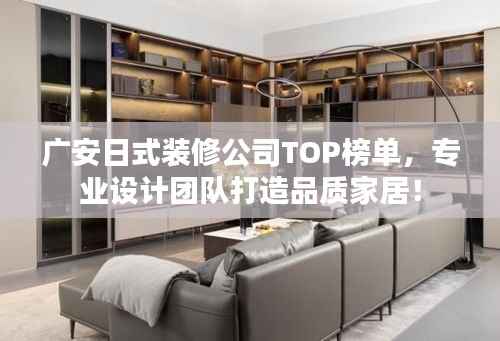 广安日式装修公司TOP榜单,专业设计团队打造品质家居!
